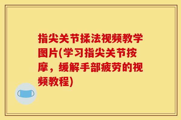 指尖关节揉法视频教学图片(学习指尖关节按摩，缓解手部疲劳的视频教程)