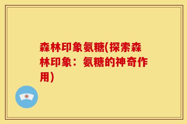 森林印象氨糖(探索森林印象：氨糖的神奇作用)