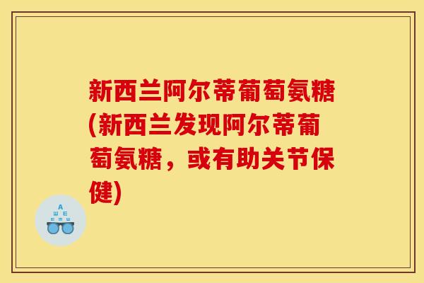 新西兰阿尔蒂葡萄氨糖(新西兰发现阿尔蒂葡萄氨糖，或有助关节保健)