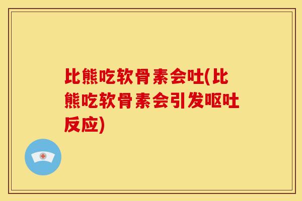 比熊吃软骨素会吐(比熊吃软骨素会引发呕吐反应)
