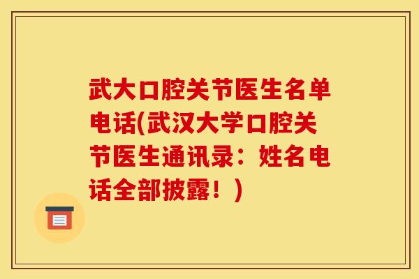 武大口腔关节医生名单电话(武汉大学口腔关节医生通讯录：姓名电话全部披露！)
