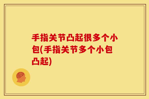 手指关节凸起很多个小包(手指关节多个小包凸起)