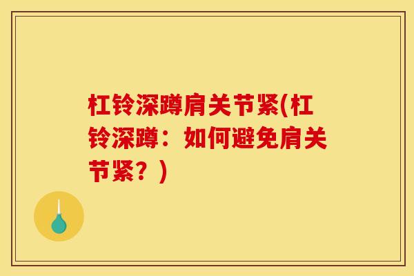 杠铃深蹲肩关节紧(杠铃深蹲：如何避免肩关节紧？)