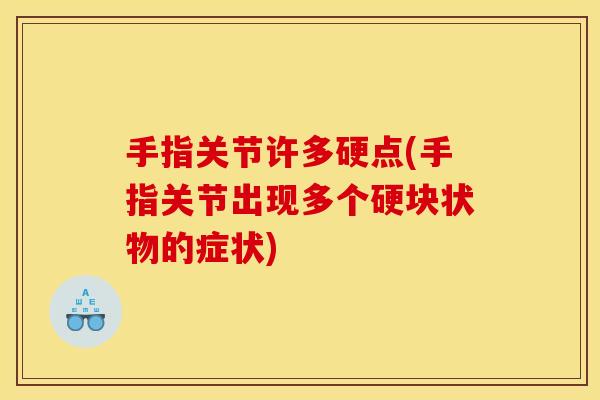 手指关节许多硬点(手指关节出现多个硬块状物的症状)