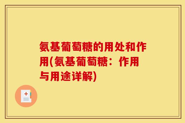 氨基葡萄糖的用处和作用(氨基葡萄糖：作用与用途详解)