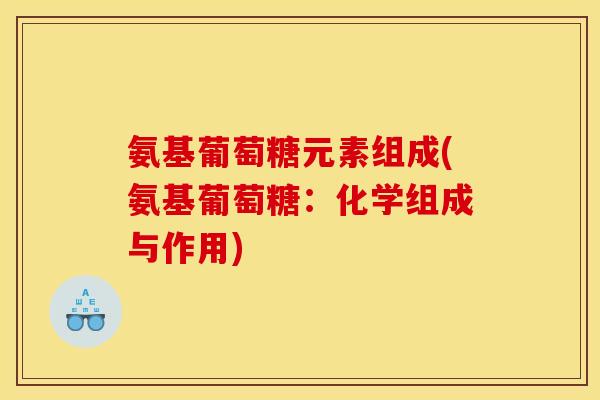 氨基葡萄糖元素组成(氨基葡萄糖：化学组成与作用)
