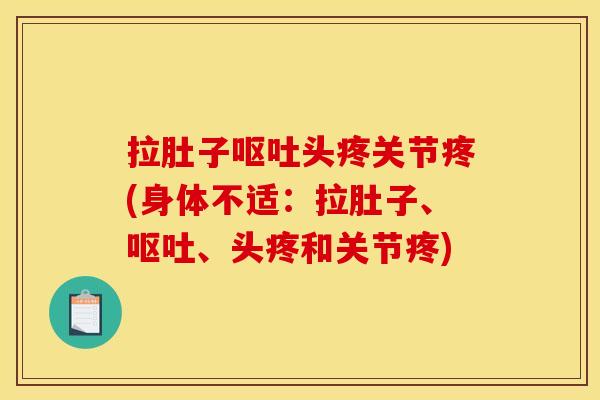 拉肚子呕吐头疼关节疼(身体不适：拉肚子、呕吐、头疼和关节疼)