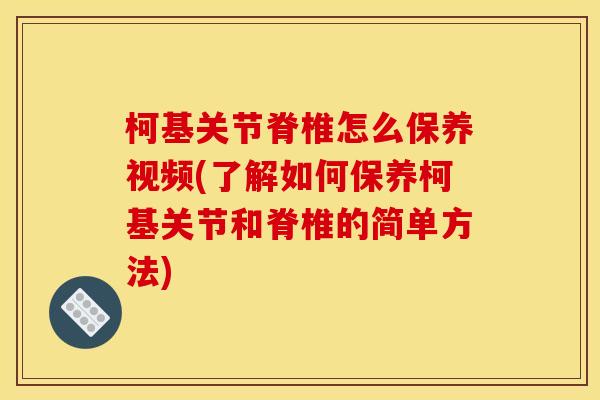 柯基关节脊椎怎么保养视频(了解如何保养柯基关节和脊椎的简单方法)