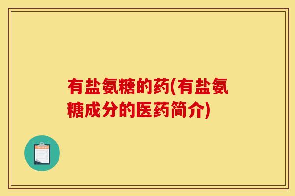 有盐氨糖的药(有盐氨糖成分的医药简介)