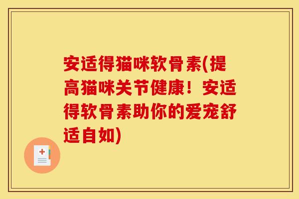 安适得猫咪软骨素(提高猫咪关节健康！安适得软骨素助你的爱宠舒适自如)