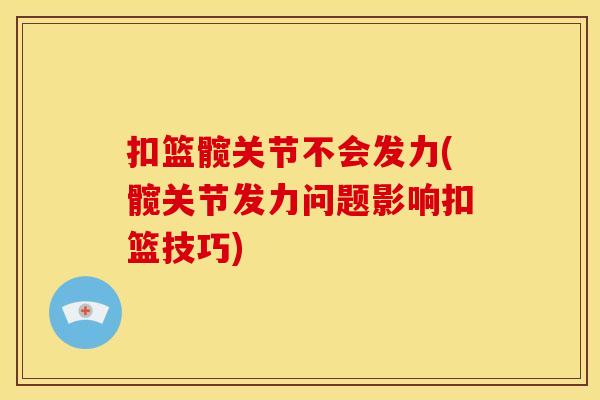 扣篮髋关节不会发力(髋关节发力问题影响扣篮技巧)