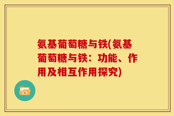 氨基葡萄糖与铁(氨基葡萄糖与铁：功能、作用及相互作用探究)