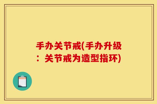 手办关节戒(手办升级：关节戒为造型指环)