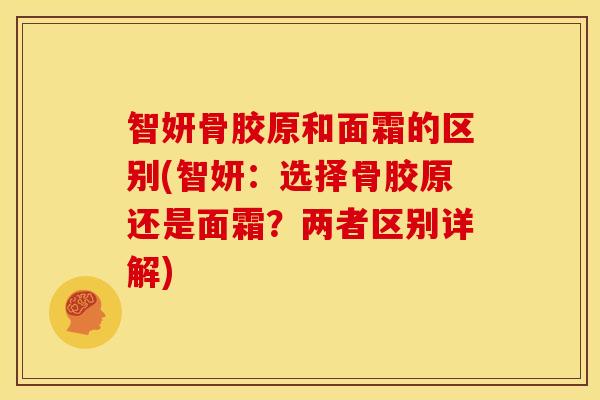 智妍骨胶原和面霜的区别(智妍：选择骨胶原还是面霜？两者区别详解)