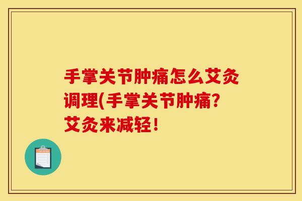 手掌关节肿痛怎么艾灸调理(手掌关节肿痛？艾灸来减轻！