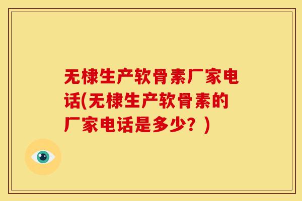 无棣生产软骨素厂家电话(无棣生产软骨素的厂家电话是多少？)