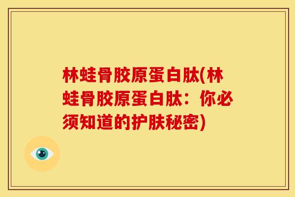 林蛙骨胶原蛋白肽(林蛙骨胶原蛋白肽：你必须知道的护肤秘密)
