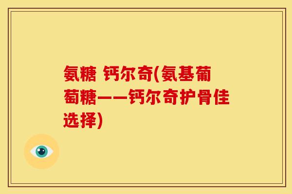 氨糖 钙尔奇(氨基葡萄糖——钙尔奇护骨佳选择)