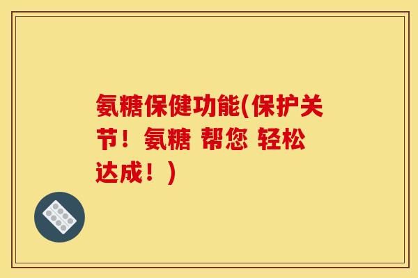 氨糖保健功能(保护关节！氨糖 帮您 轻松达成！)