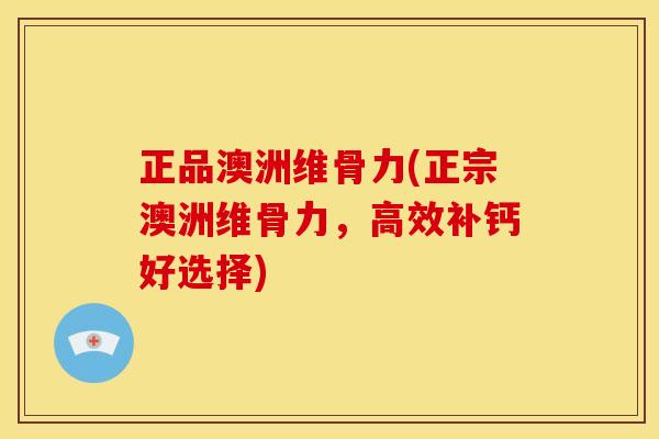 正品澳洲维骨力(正宗澳洲维骨力，高效补钙好选择)