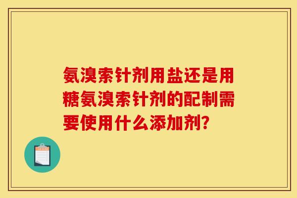 氨溴索针剂用盐还是用糖氨溴索针剂的配制需要使用什么添加剂？
