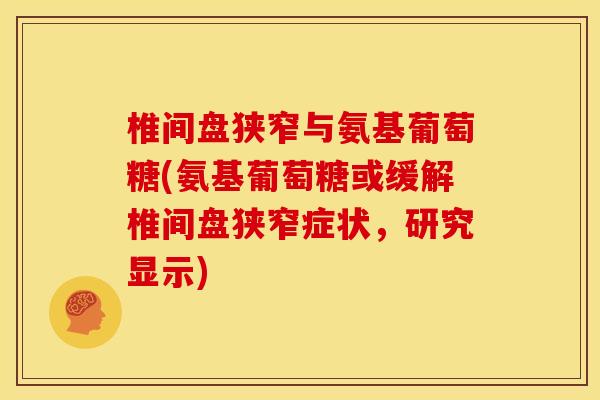 椎间盘狭窄与氨基葡萄糖(氨基葡萄糖或缓解椎间盘狭窄症状，研究显示)