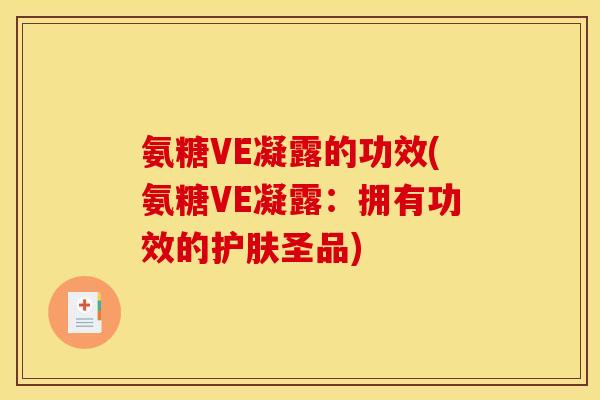 氨糖VE凝露的功效(氨糖VE凝露：拥有功效的护肤圣品)