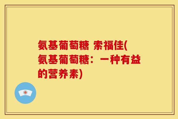 氨基葡萄糖 索福佳(氨基葡萄糖：一种有益的营养素)
