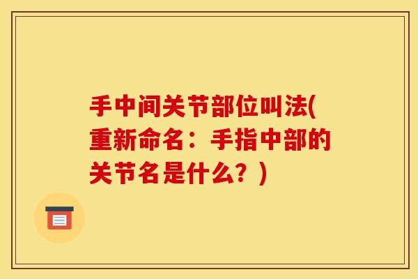 手中间关节部位叫法(重新命名：手指中部的关节名是什么？)