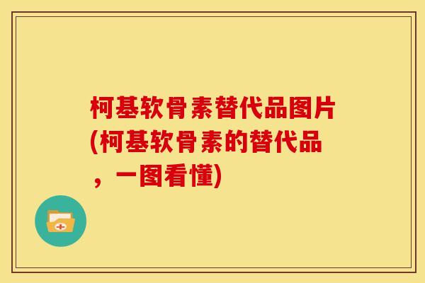 柯基软骨素替代品图片(柯基软骨素的替代品，一图看懂)