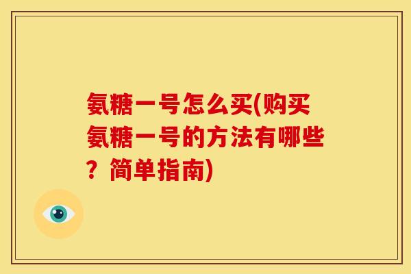 氨糖一号怎么买(购买氨糖一号的方法有哪些？简单指南)