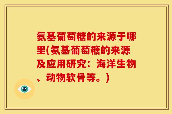 氨基葡萄糖的来源于哪里(氨基葡萄糖的来源及应用研究：海洋生物、动物软骨等。)