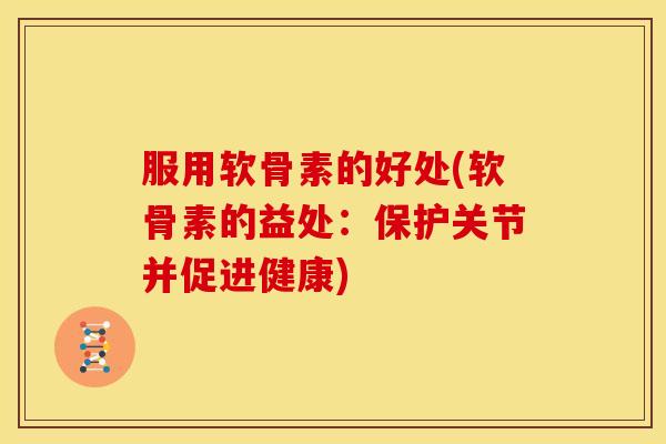 服用软骨素的好处(软骨素的益处：保护关节并促进健康)