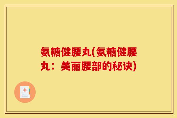 氨糖健腰丸(氨糖健腰丸：美丽腰部的秘诀)