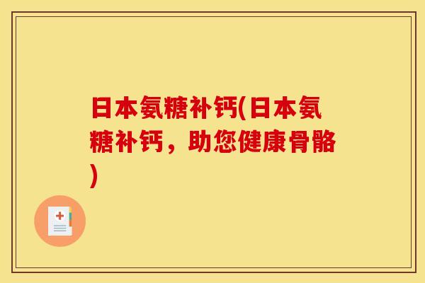 日本氨糖补钙(日本氨糖补钙，助您健康骨骼)