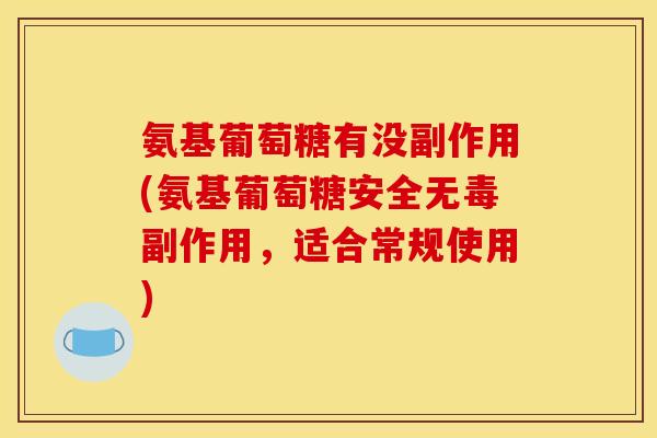 氨基葡萄糖有没副作用(氨基葡萄糖安全无毒副作用，适合常规使用)