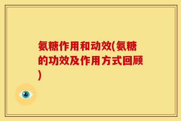 氨糖作用和动效(氨糖的功效及作用方式回顾)