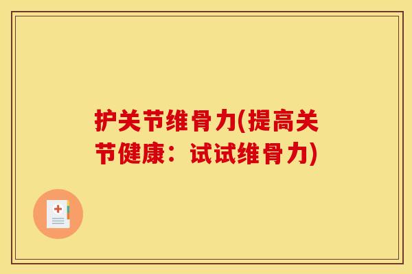 护关节维骨力(提高关节健康：试试维骨力)