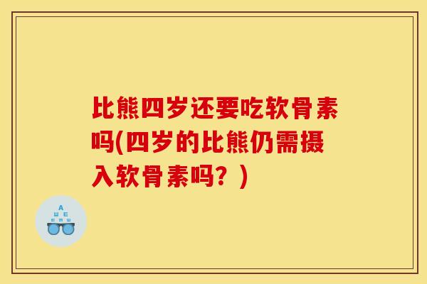 比熊四岁还要吃软骨素吗(四岁的比熊仍需摄入软骨素吗？)