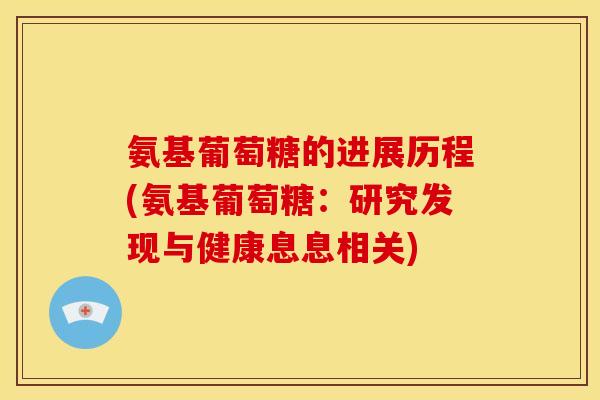 氨基葡萄糖的进展历程(氨基葡萄糖：研究发现与健康息息相关)
