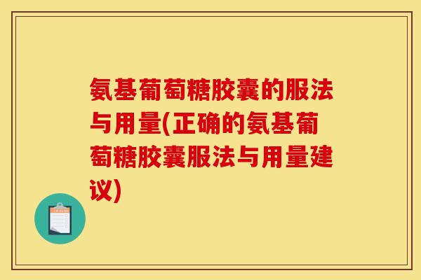 氨基葡萄糖胶囊的服法与用量(正确的氨基葡萄糖胶囊服法与用量建议)