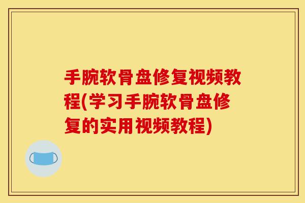 手腕软骨盘修复视频教程(学习手腕软骨盘修复的实用视频教程)