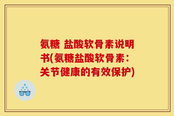 氨糖 盐酸软骨素说明书(氨糖盐酸软骨素：关节健康的有效保护)