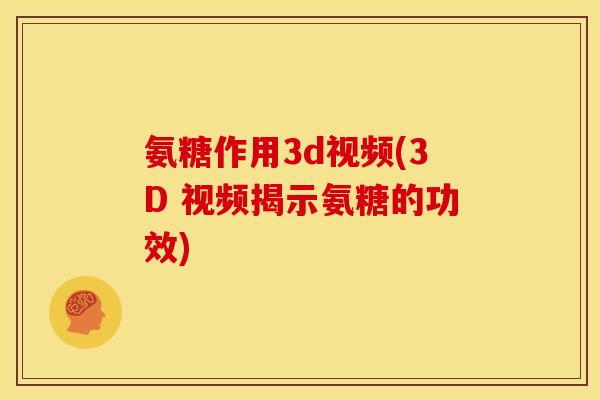 氨糖作用3d视频(3D 视频揭示氨糖的功效)