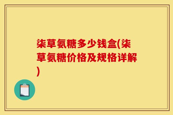 柒草氨糖多少钱盒(柒草氨糖价格及规格详解)
