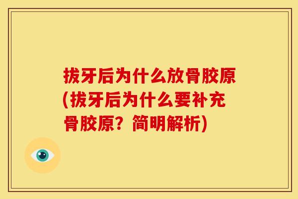拔牙后为什么放骨胶原(拔牙后为什么要补充骨胶原？简明解析)