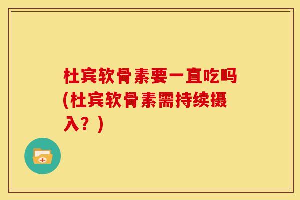 杜宾软骨素要一直吃吗(杜宾软骨素需持续摄入？)
