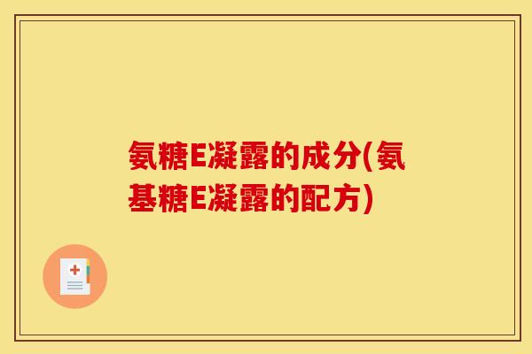 氨糖E凝露的成分(氨基糖E凝露的配方)