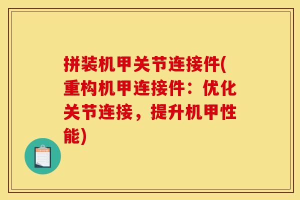 拼装机甲关节连接件(重构机甲连接件：优化关节连接，提升机甲性能)