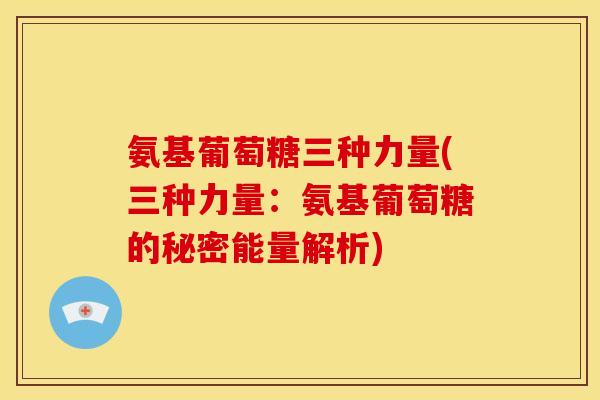 氨基葡萄糖三种力量(三种力量：氨基葡萄糖的秘密能量解析)